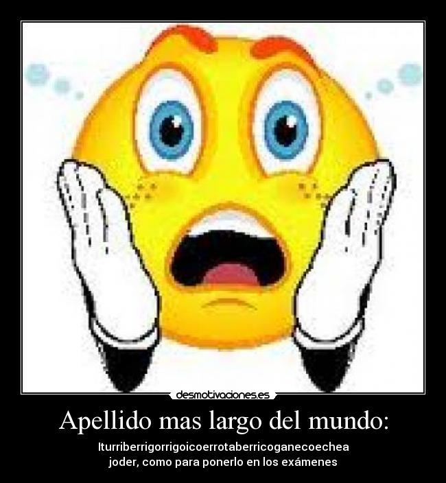 Apellido mas largo del mundo: - Iturriberrigorrigoicoerrotaberricoganecoechea
joder, como para ponerlo en los exámenes