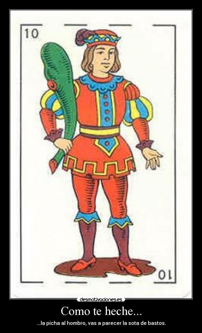 Como te heche... - ...la picha al hombro, vas a parecer la sota de bastos.