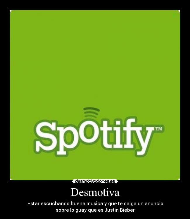 Desmotiva - Estar escuchando buena musica y que te salga un anuncio
sobre lo guay que es Justin Bieber