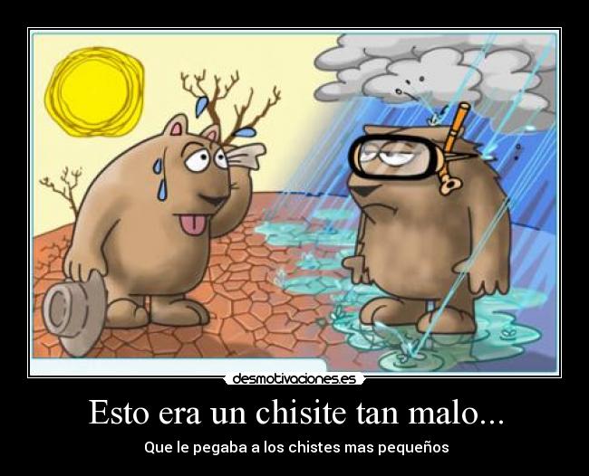 Esto era un chisite tan malo... - Que le pegaba a los chistes mas pequeños