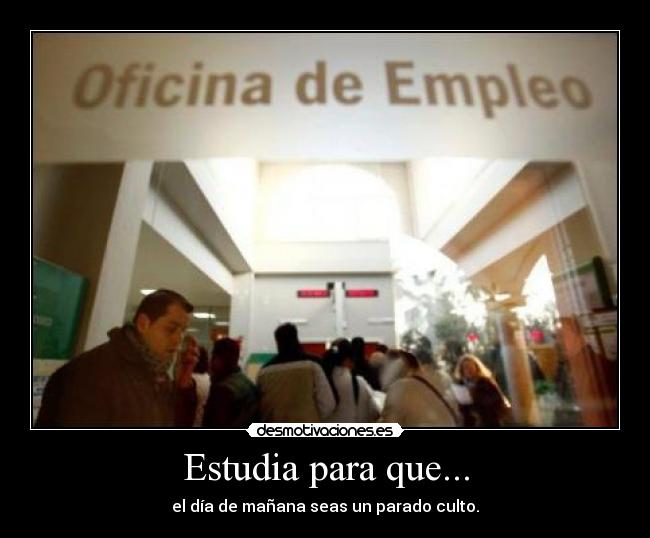 Estudia para que... - el día de mañana seas un parado culto.