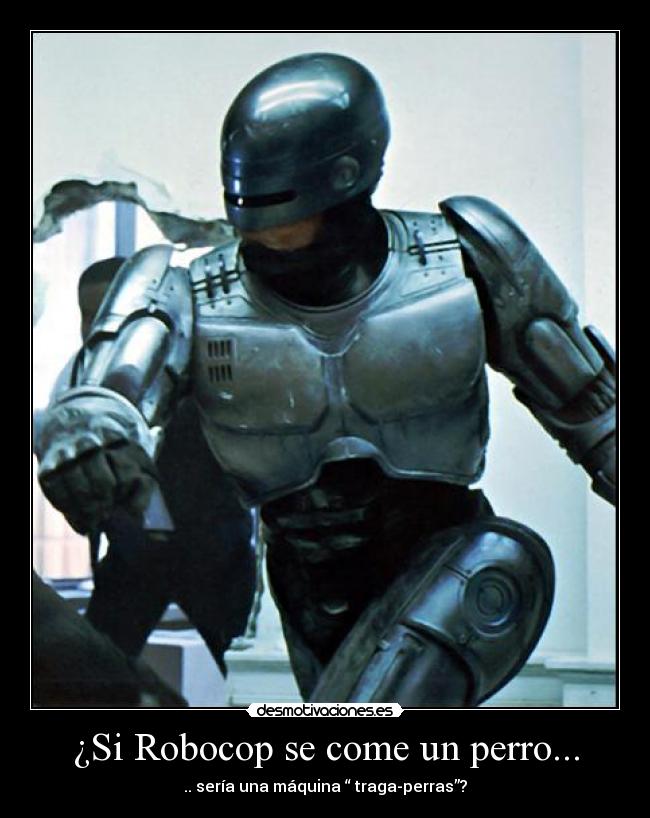 ¿Si Robocop se come un perro... - .. sería una máquina “ traga-perras”?