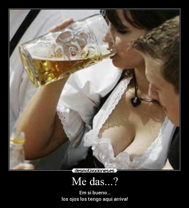 Me das...? - Em si bueno...
los ojos los tengo aqui arriva!