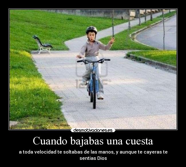 Cuando bajabas una cuesta - a toda velocidad te soltabas de las manos, y aunque te cayeras te sentias Dios