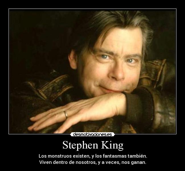 Stephen King - Los monstruos existen, y los fantasmas también.
Viven dentro de nosotros, y a veces, nos ganan.