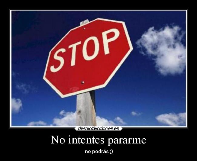 No intentes pararme - no podrás ;)