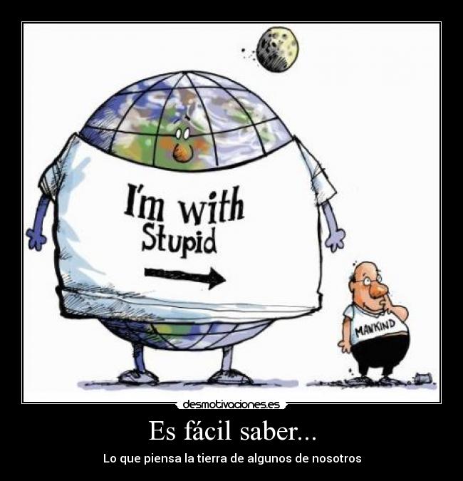 Es fácil saber... - Lo que piensa la tierra de algunos de nosotros
