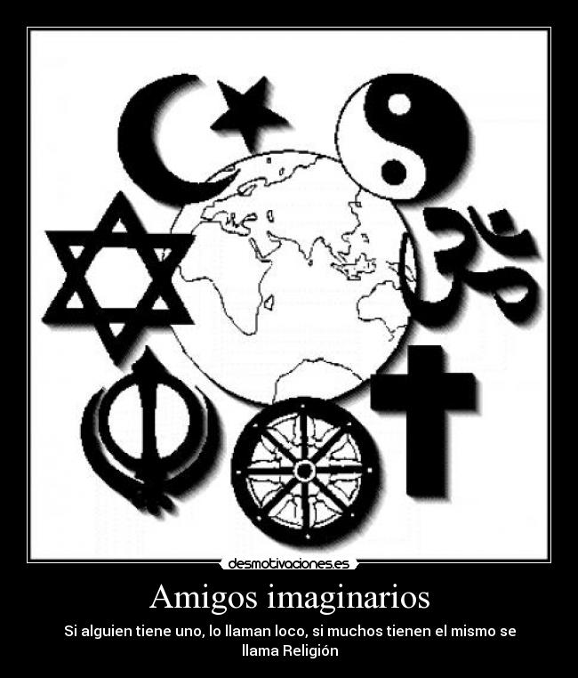 Amigos imaginarios - Si alguien tiene uno, lo llaman loco, si muchos tienen el mismo se llama Religión