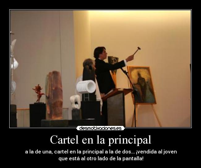 Cartel en la principal - a la de una, cartel en la principal a la de dos... ¡vendida al joven
que está al otro lado de la pantalla!