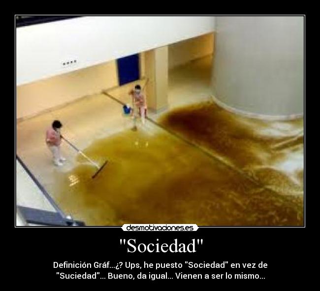 Sociedad - Definición Gráf...¿? Ups, he puesto Sociedad en vez de
Suciedad... Bueno, da igual... Vienen a ser lo mismo...