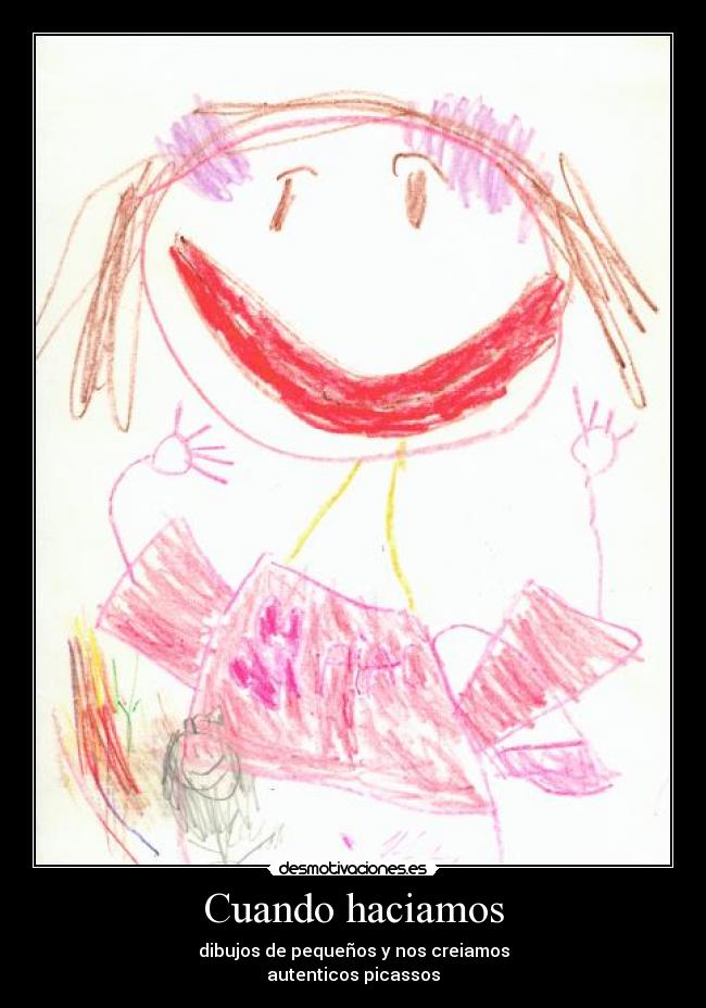 Cuando haciamos - dibujos de pequeños y nos creiamos
autenticos picassos