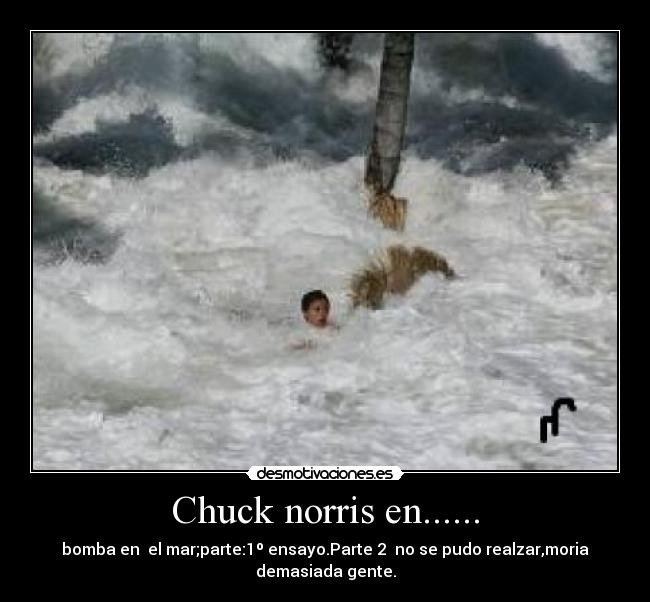 Chuck norris en...... - bomba en el mar;parte:1º ensayo.Parte 2 no se pudo realzar,moria demasiada gente.