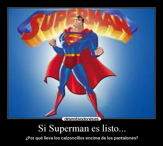 Si Superman es listo... - ¿Por qué lleva los calzoncillos encima de los pantalones?