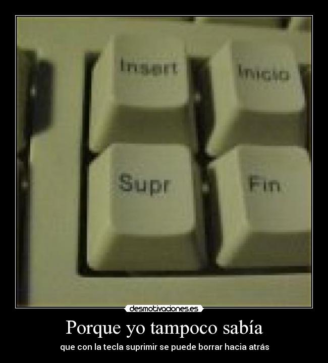 Porque yo tampoco sabía - que con la tecla suprimir se puede borrar hacia atrás
