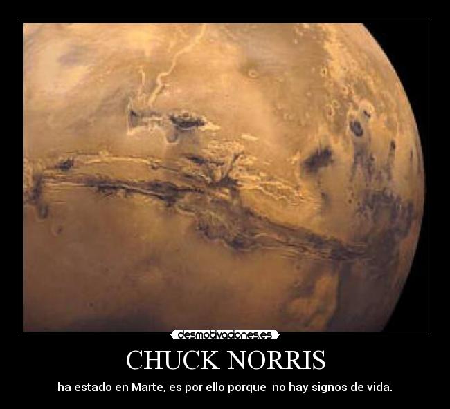 CHUCK NORRIS -  ha estado en Marte, es por ello porque  no hay signos de vida. 