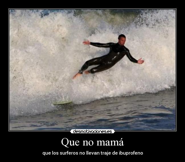Que no mamá - que los surferos no llevan traje de ibuprofeno
