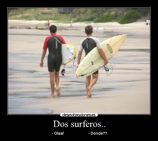 Dos surferos.. - - Olaa!                         - Dónde??