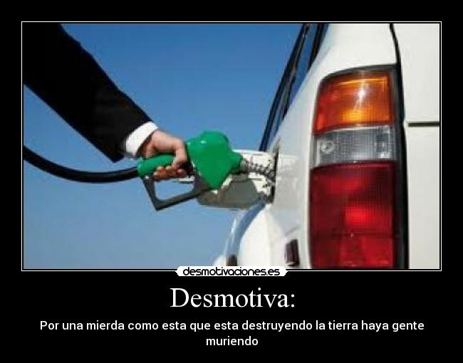 Desmotiva: - Por una mierda como esta que esta destruyendo la tierra haya gente muriendo