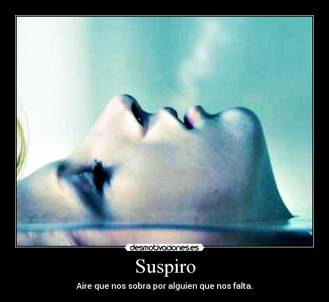 Suspiro - Aire que nos sobra por alguien que nos falta.