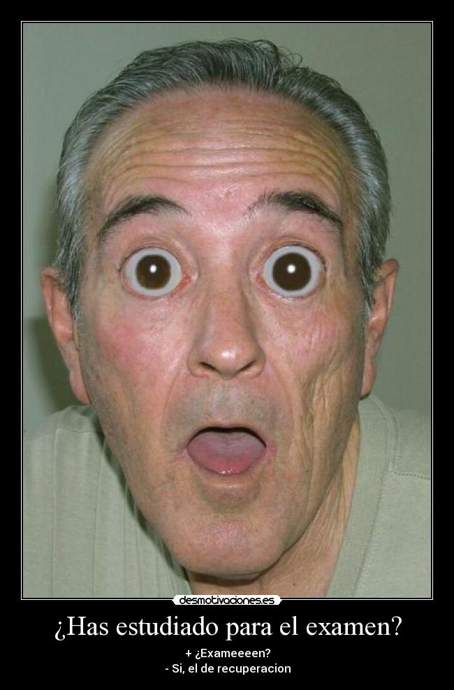 ¿Has estudiado para el examen? - + ¿Exameeeen?
- Si, el de recuperacion