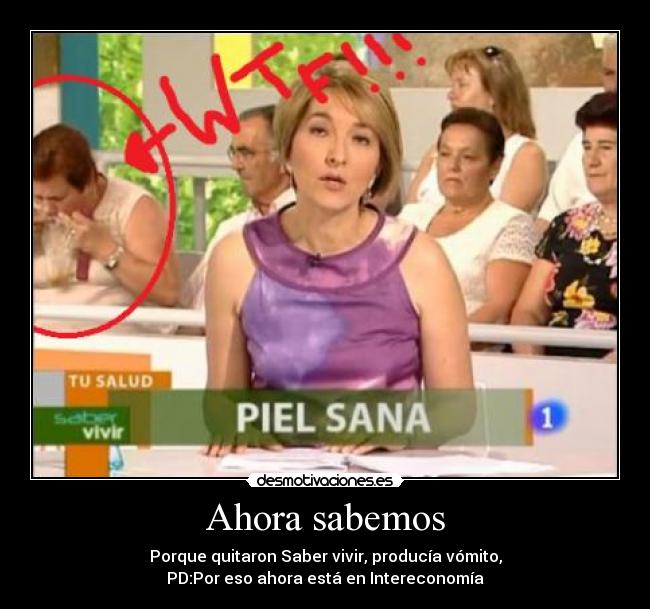 Ahora sabemos - Porque quitaron Saber vivir, producía vómito,
PD:Por eso ahora está en Intereconomía