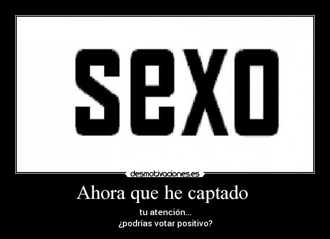 Ahora que he captado - tu atención...
¿podrías votar positivo?