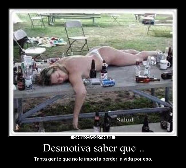 Desmotiva saber que .. - Tanta gente que no le importa perder la vida por eso.