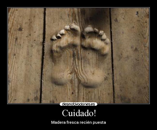Cuidado! - Madera fresca recién puesta