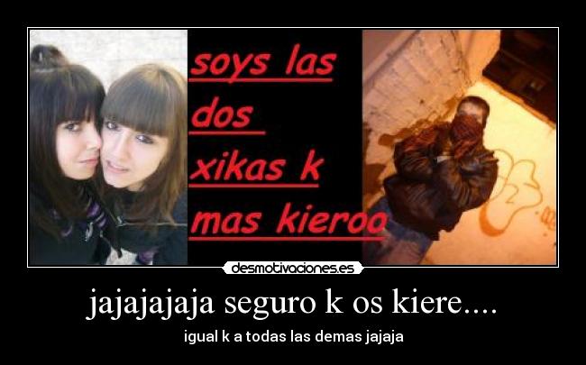 jajajajaja seguro k os kiere.... - 