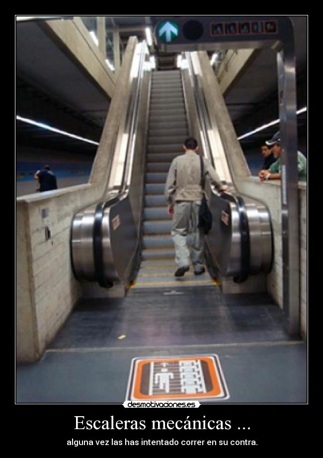 Escaleras mecánicas ... - alguna vez las has intentado correr en su contra.