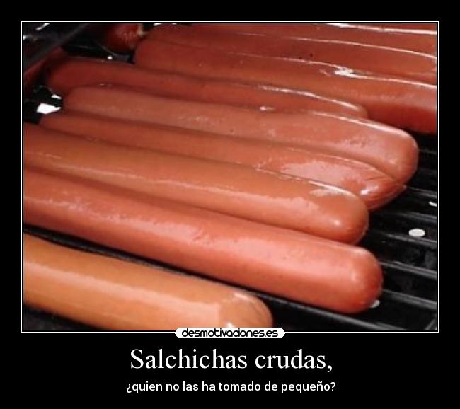 Salchichas crudas, - ¿quien no las ha tomado de pequeño?