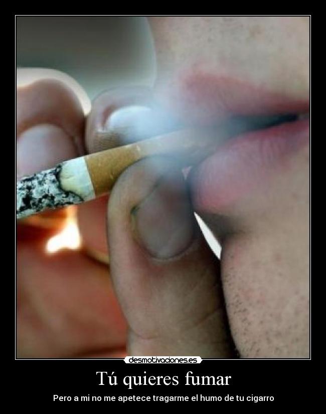Tú quieres fumar - Pero a mi no me apetece tragarme el humo de tu cigarro
