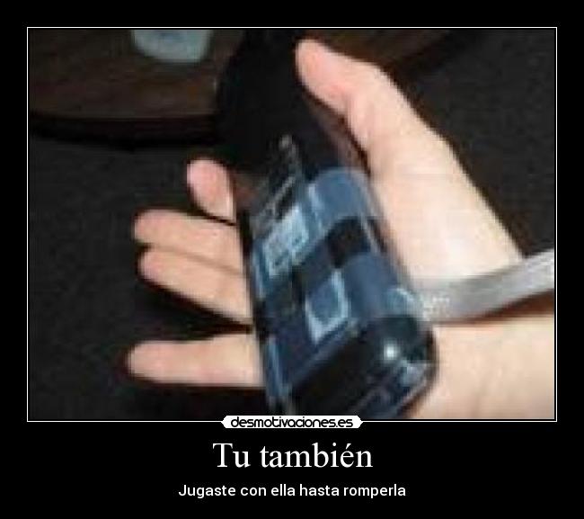 Tu también - Jugaste con ella hasta romperla