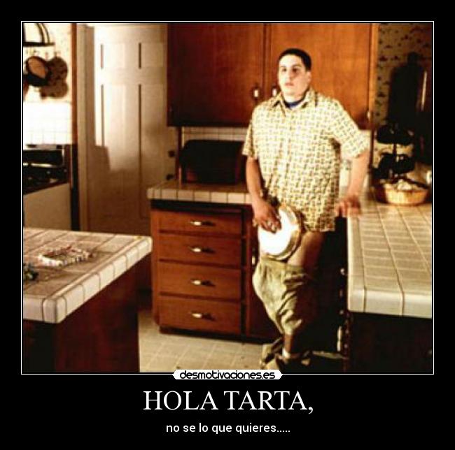 HOLA TARTA, - no se lo que quieres.....