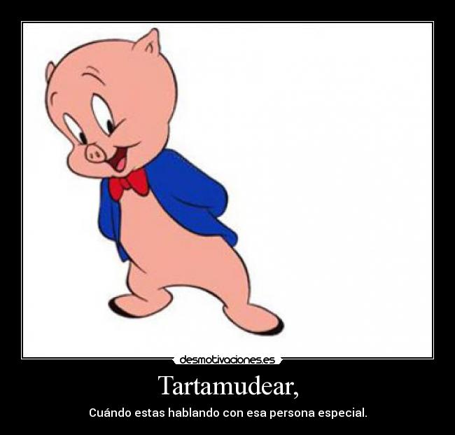 Tartamudear, - Cuándo estas hablando con esa persona especial.