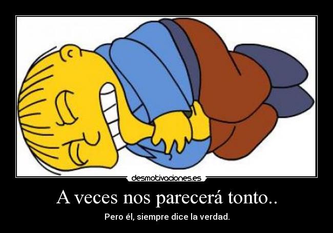 A veces nos parecerá tonto.. - Pero él, siempre dice la verdad.