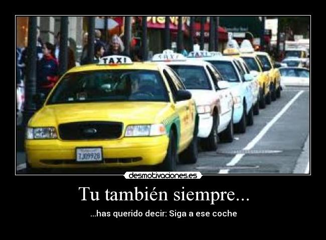 Tu también siempre... - ...has querido decir: Siga a ese coche
