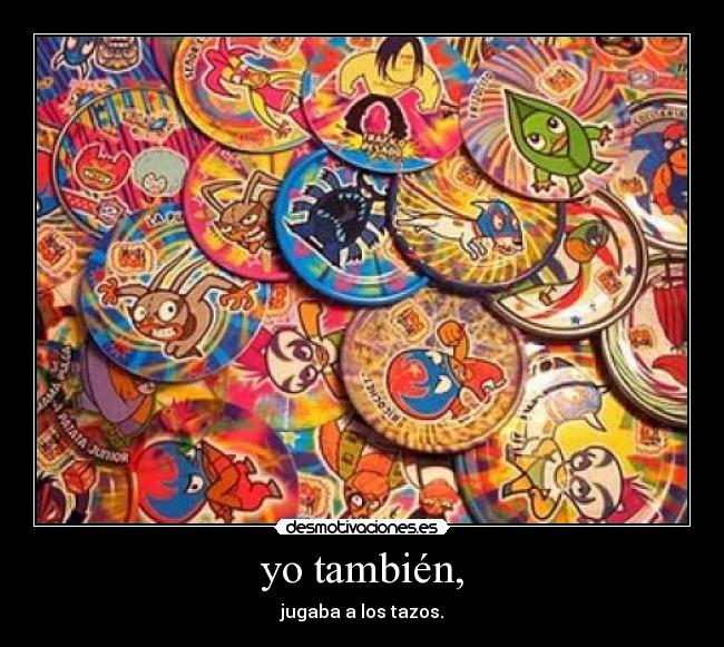 yo también, -