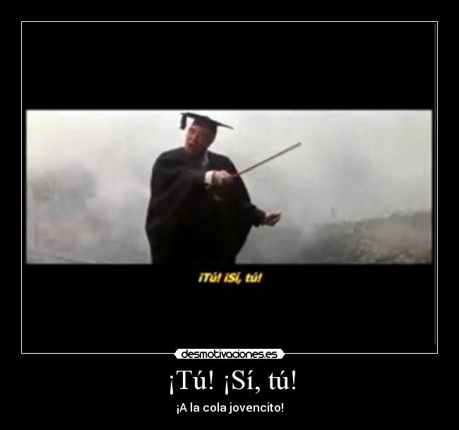 ¡Tú! ¡Sí, tú! - ¡A la cola jovencito!