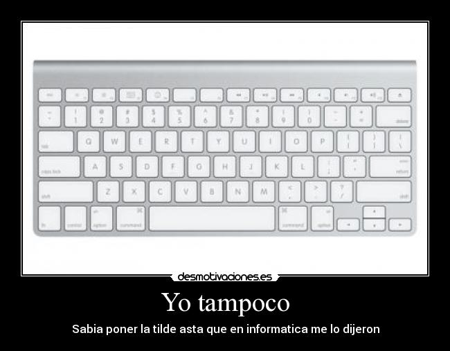 Yo tampoco - Sabia poner la tilde asta que en informatica me lo dijeron