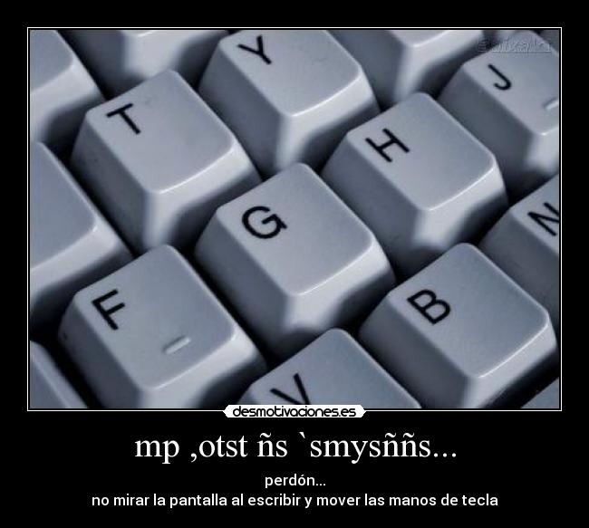 mp ,otst ñs `smysññs... - perdón...
no mirar la pantalla al escribir y mover las manos de tecla