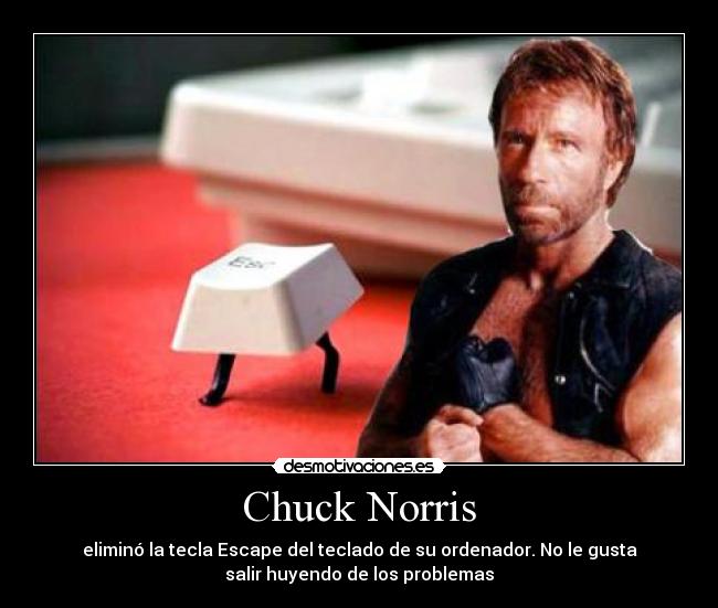 Chuck Norris - eliminó la tecla Escape del teclado de su ordenador. No le gusta
salir huyendo de los problemas