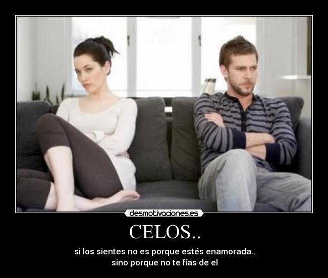 CELOS.. - si los sientes no es porque estés enamorada..
sino porque no te fías de el