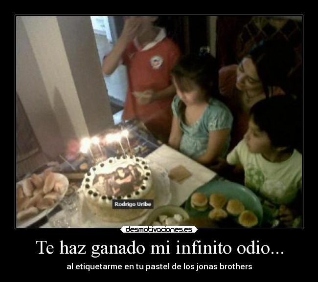 Te haz ganado mi infinito odio... -