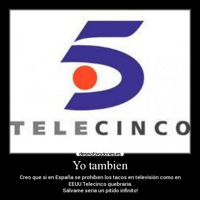 Yo tambien - Creo que si en España se prohiben los tacos en televisión como en
EEUU Telecinco quebraria.
Sálvame seria un pitido infinito!
