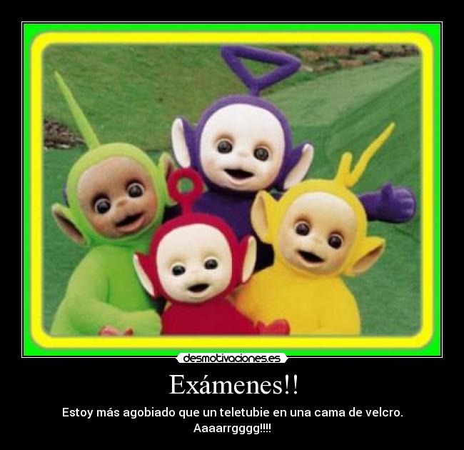 Exámenes!! - Estoy más agobiado que un teletubie en una cama de velcro.
Aaaarrgggg!!!!