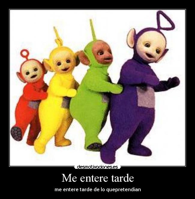 Me entere tarde - me entere tarde de lo quepretendian