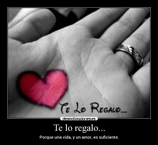 Te lo regalo... - Porque una vida, y un amor, es suficiente.