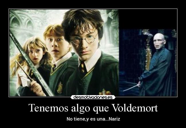 Tenemos algo que Voldemort - No tiene,y es una...Nariz