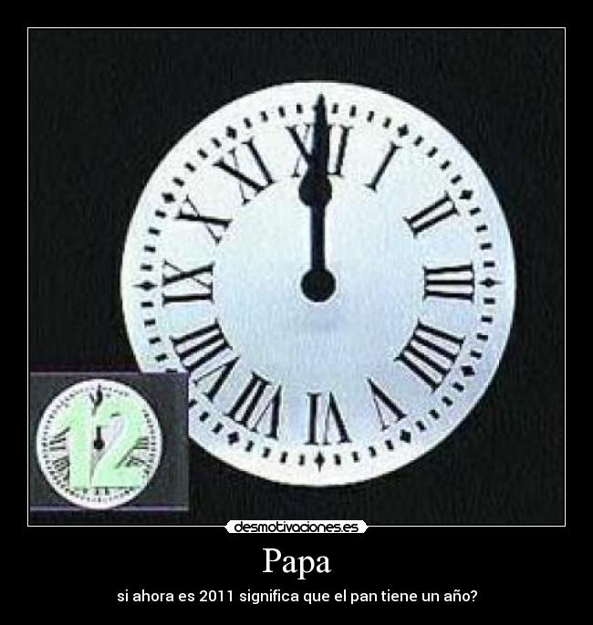 Papa - si ahora es 2011 significa que el pan tiene un año?